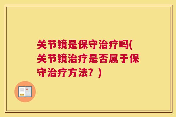 关节镜是保守治疗吗(关节镜治疗是否属于保守治疗方法？)