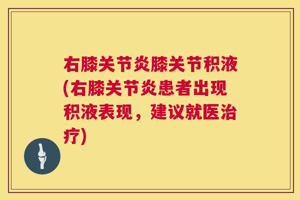 右膝关节炎膝关节积液(右膝关节炎患者出现积液表现,建议就医治疗)
