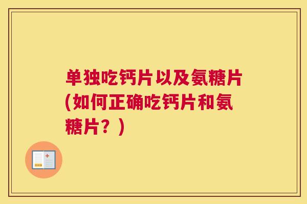 单独吃钙片以及氨糖片(如何正确吃钙片和氨糖片?)