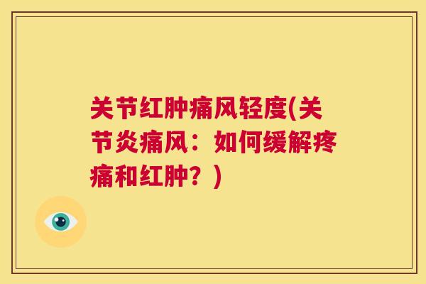 关节红肿痛风轻度(关节炎痛风:如何缓解疼痛和红肿?)