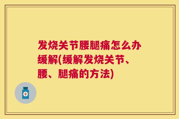 发烧关节腰腿痛怎么办缓解(缓解发烧关节、腰、腿痛的方法)
