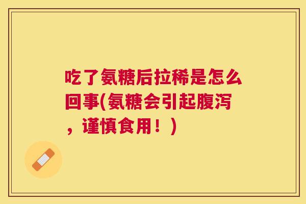 吃了氨糖后拉稀是怎么回事(氨糖会引起,谨慎食用!) 吃了氨糖后拉稀是怎么回事(氨糖会引起,谨慎食用!)
