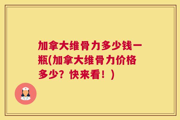 加拿大维骨力多少钱一瓶(加拿大维骨力价格多少?快来看!)