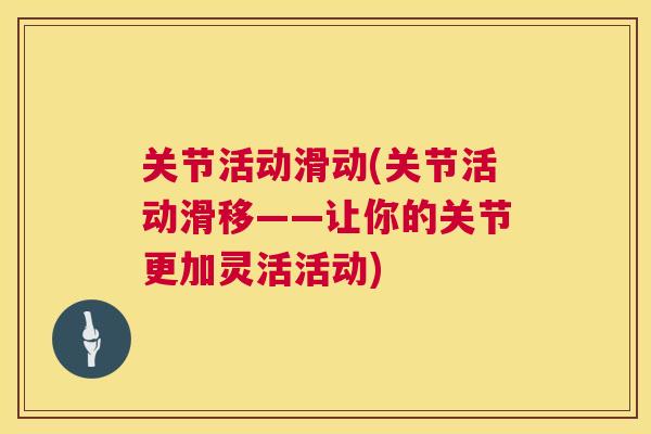 关节活动滑动(关节活动滑移——让你的关节更加灵活活动)