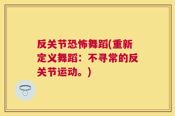 反关节恐怖舞蹈(重新定义舞蹈:不寻常的反关节运动。) 反关节恐怖舞蹈(重新定义舞蹈:不寻常的反关节运动。)