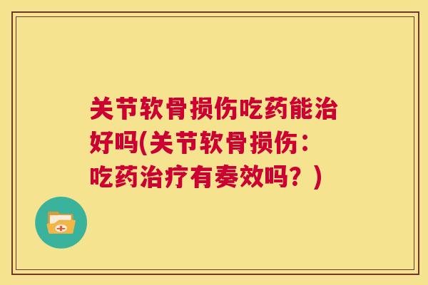 关节软骨损伤吃药能好吗(关节软骨损伤:吃药有奏效吗?) 关节软骨损伤吃药能好吗(关节软骨损伤:吃药有奏效吗?)