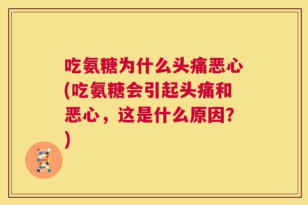 吃氨糖为什么头痛恶心(吃氨糖会引起头痛和恶心,这是什么原因?)