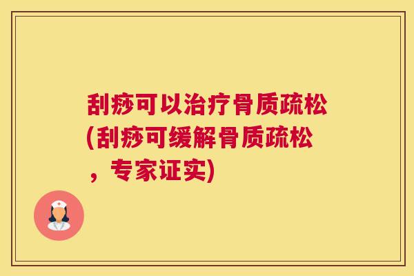 刮痧可以治疗骨质疏松(刮痧可缓解骨质疏松，专家证实)
