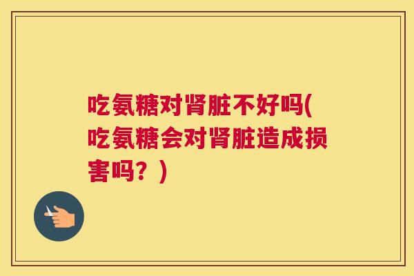 吃氨糖对脏不好吗(吃氨糖会对脏造成损害吗?) 吃氨糖对脏不好吗(吃氨糖会对脏造成损害吗?)
