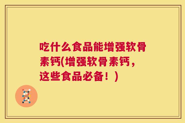 吃什么食品能增强软骨素钙(增强软骨素钙,这些食品必备!)