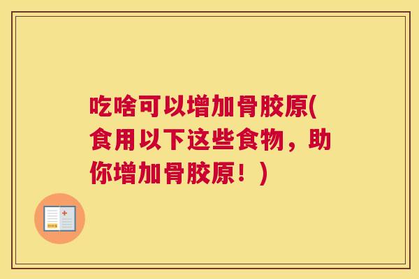 吃啥可以增加骨胶原(食用以下这些食物,助你增加骨胶原!)