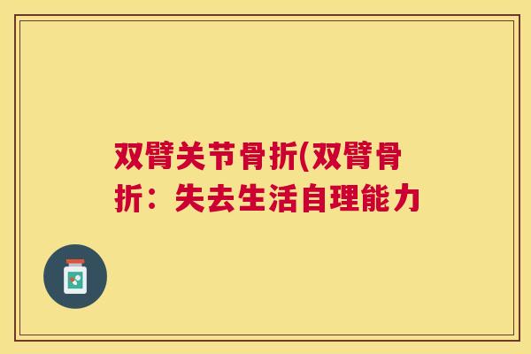 双臂关节(双臂:失去生活自理能力 双臂关节(双臂:失去生活自理能力