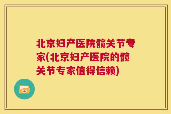 北京妇产医院髋关节专家(北京妇产医院的髋关节专家值得信赖)