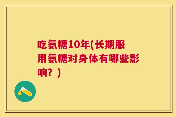 吃氨糖10年(长期服用氨糖对身体有哪些影响?) 吃氨糖10年(长期服用氨糖对身体有哪些影响?)