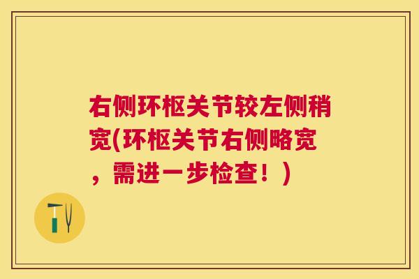 右侧环枢关节较左侧稍宽(环枢关节右侧略宽,需进一步检查!) 右侧环枢关节较左侧稍宽(环枢关节右侧略宽,需进一步检查!)