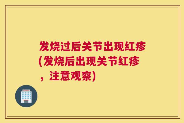 发烧过后关节出现红疹(发烧后出现关节红疹，注意观察)
