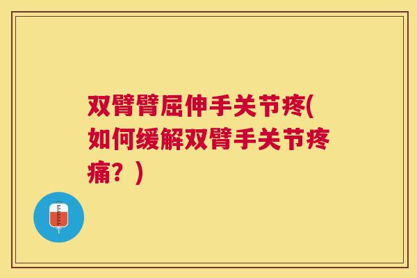 双臂臂屈伸手关节疼(如何缓解双臂手关节疼痛？)