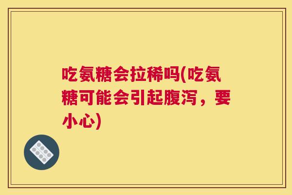 吃氨糖会拉稀吗(吃氨糖可能会引起,要小心) 吃氨糖会拉稀吗(吃氨糖可能会引起,要小心)