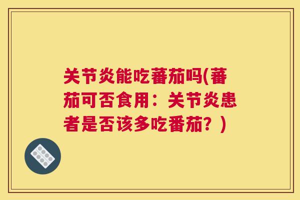 关节炎能吃蕃茄吗(蕃茄可否食用:关节炎患者是否该多吃番茄?)