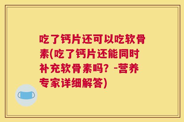吃了钙片还可以吃软骨素(吃了钙片还能同时补充软骨素吗?-营养专家详细解答)