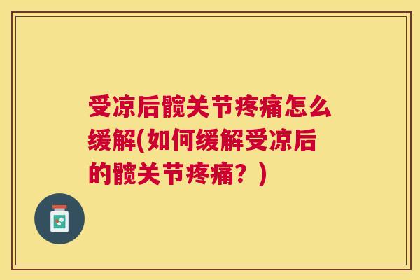 受凉后髋关节疼痛怎么缓解(如何缓解受凉后的髋关节疼痛？)