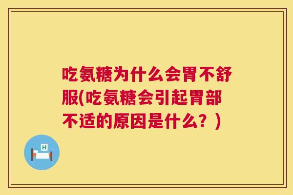 吃氨糖为什么会胃不舒服(吃氨糖会引起胃部不适的原因是什么？)