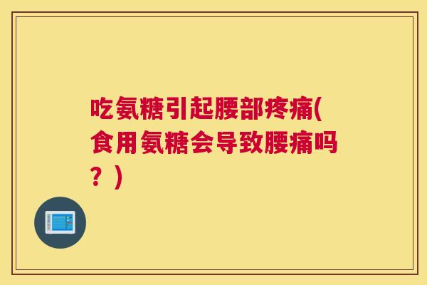 吃氨糖引起腰部疼痛(食用氨糖会导致腰痛吗?)