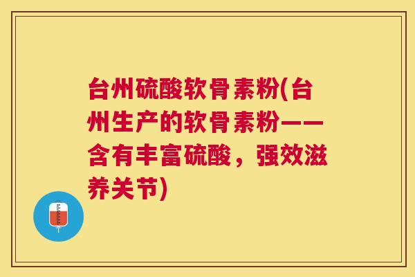 台州硫酸软骨素粉(台州生产的软骨素粉——含有丰富硫酸,强效滋养关节) 台州硫酸软骨素粉(台州生产的软骨素粉——含有丰富硫酸,强效滋养关节)