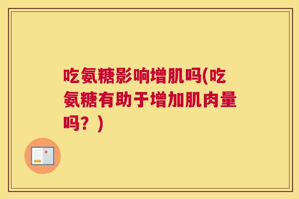 吃氨糖影响增肌吗(吃氨糖有助于增加肌肉量吗?)