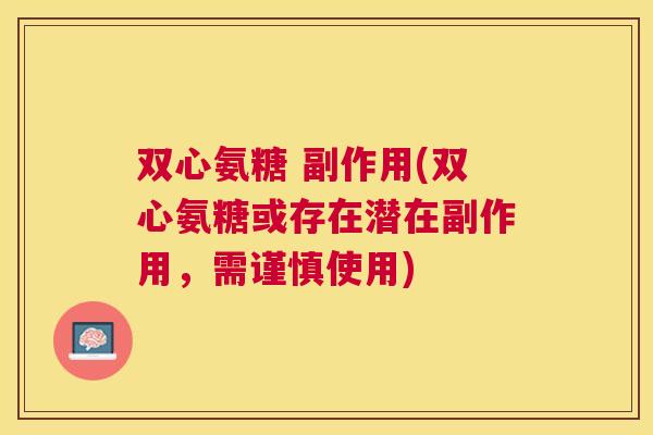双心氨糖 副作用(双心氨糖或存在潜在副作用，需谨慎使用)