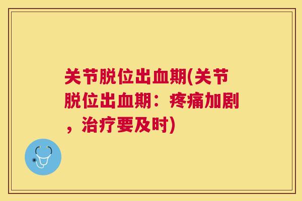 关节脱位出血期(关节脱位出血期:疼痛加剧,治疗要及时)