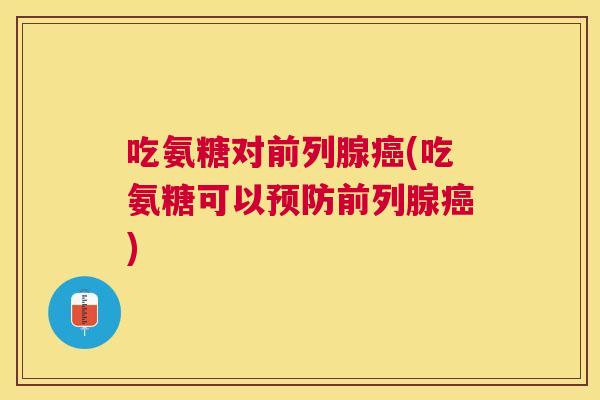 吃氨糖对前列腺癌(吃氨糖可以预防前列腺癌)