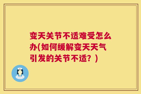 变天关节不适难受怎么办(如何缓解变天天气引发的关节不适？)