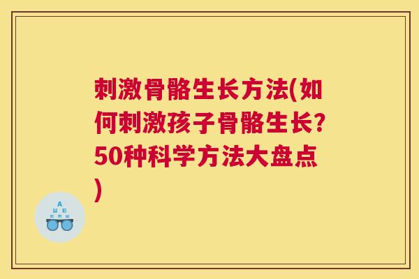 刺激骨骼生长方法(如何刺激孩子骨骼生长？50种科学方法大盘点)
