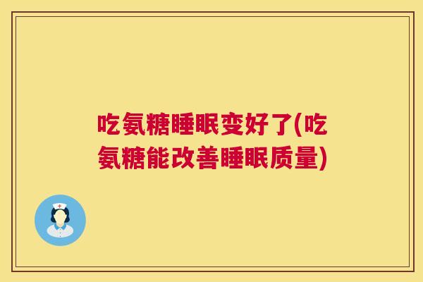 吃氨糖睡眠变好了(吃氨糖能改善睡眠质量)