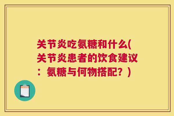 吃氨糖和什么(患者的饮食建议:氨糖与何物搭配?) 吃氨糖和什么(患者的饮食建议:氨糖与何物搭配?)