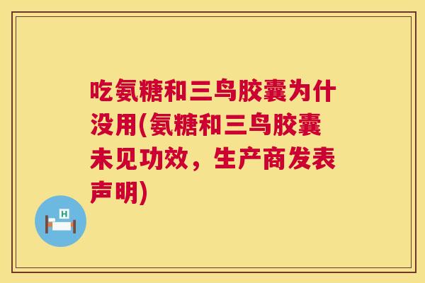 吃氨糖和三鸟胶囊为什没用(氨糖和三鸟胶囊未见功效,生产商发表声明) 吃氨糖和三鸟胶囊为什没用(氨糖和三鸟胶囊未见功效,生产商发表声明)