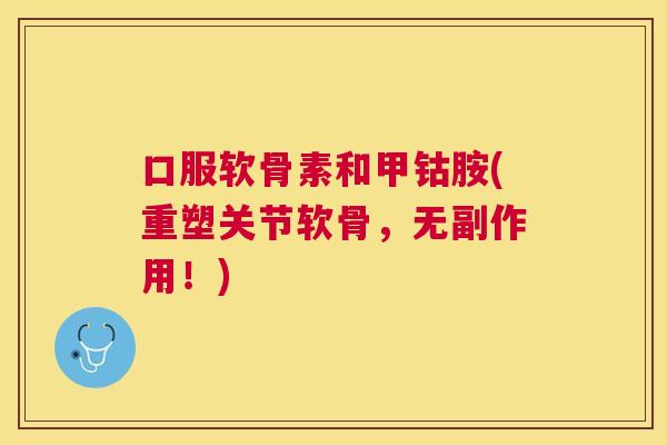 口服软骨素和甲钴胺(重塑关节软骨,无副作用!)