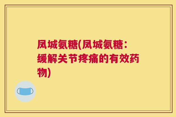 凤城氨糖(凤城氨糖:缓解关节的有效) 凤城氨糖(凤城氨糖:缓解关节的有效)