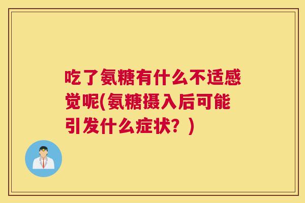 吃了氨糖有什么不适感觉呢(氨糖摄入后可能引发什么症状?) 吃了氨糖有什么不适感觉呢(氨糖摄入后可能引发什么症状?)