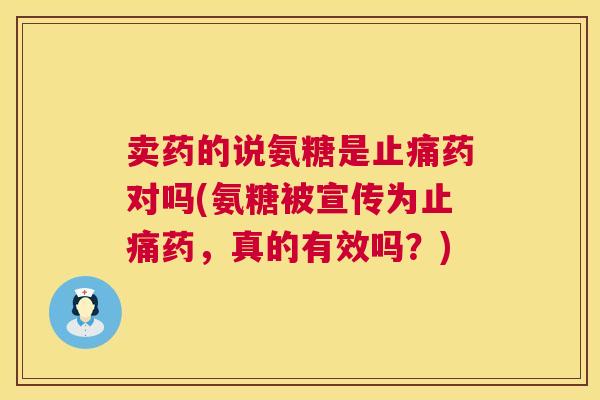 卖药的说氨糖是止痛药对吗(氨糖被宣传为止痛药，真的有效吗？)