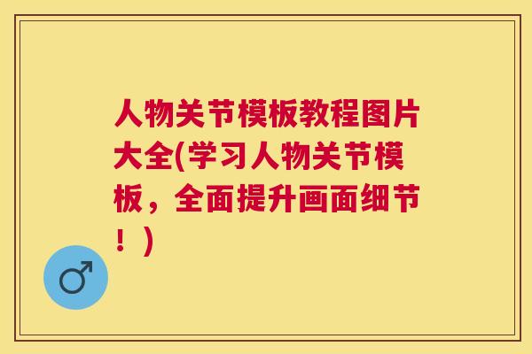 人物关节模板教程图片大全(学习人物关节模板,全面提升画面细节!) 人物关节模板教程图片大全(学习人物关节模板,全面提升画面细节!)