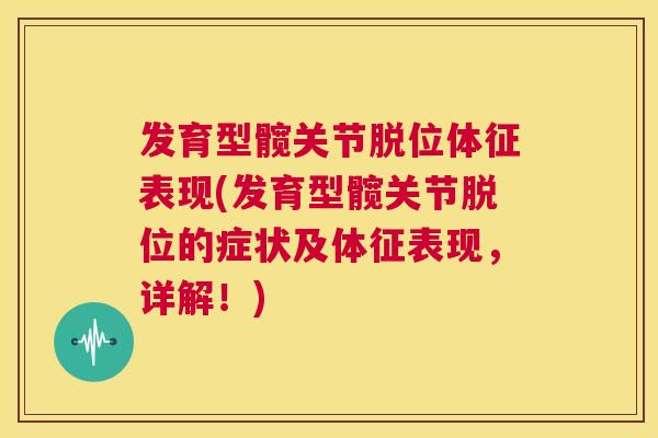 发育型髋关节脱位体征表现(发育型髋关节脱位的症状及体征表现,详解!)