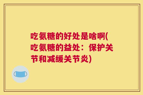吃氨糖的好处是啥啊(吃氨糖的益处:保护关节和减缓关节炎)