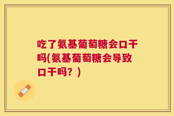 吃了氨基葡萄糖会口干吗(氨基葡萄糖会导致口干吗?) 吃了氨基葡萄糖会口干吗(氨基葡萄糖会导致口干吗?)