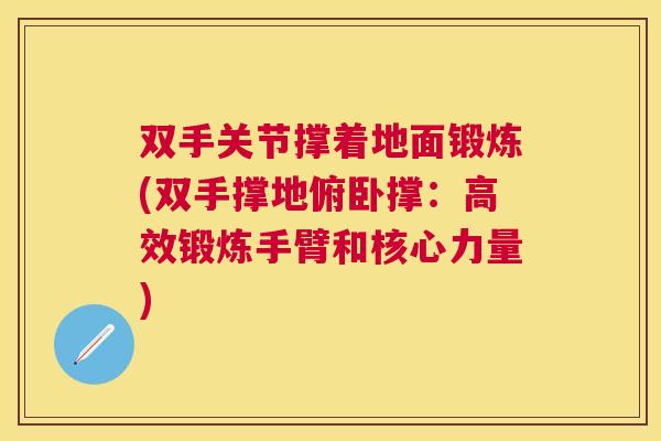 双手关节撑着地面锻炼(双手撑地俯卧撑:高效锻炼手臂和核心力量)