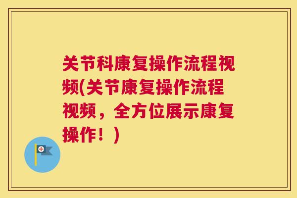 关节科康复操作流程视频(关节康复操作流程视频，全方位展示康复操作！)