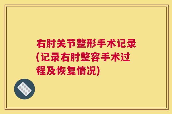 右肘关节整形手术记录(记录右肘整容手术过程及恢复情况)