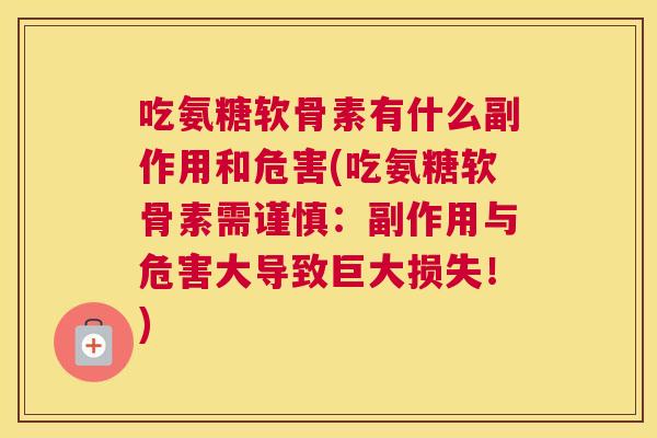 吃氨糖软骨素有什么副作用和危害(吃氨糖软骨素需谨慎:副作用与危害大导致巨大损失!)