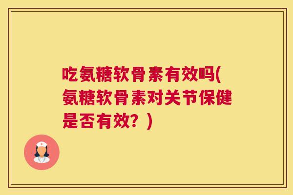 吃氨糖软骨素有效吗(氨糖软骨素对关节保健是否有效?)